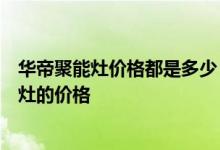 华帝聚能灶价格都是多少？告诉我你是否知道华帝高端聚能灶的价格