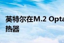 英特尔在M.2 Optane 905P SSD中增加了散热器