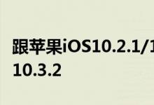 跟苹果iOS10.2.1/10.3说拜拜，准备迎接iOS10.3.2
