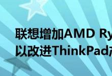 联想增加AMD Ryzen 4000 Pro CPU选项以改进ThinkPad产品阵容