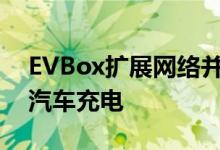 EVBox扩展网络并在整个欧洲提供无缝电动汽车充电