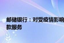 邮储银行：对受疫情影响的房贷客户提供最长6个月延期还款服务
