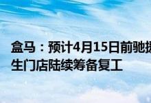 盒马：预计4月15日前驰援队伍将达到1000人，上海盒马鲜生门店陆续筹备复工