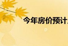 今年房价预计上涨219 000美元