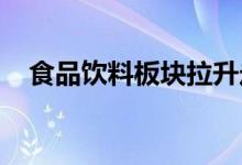 食品饮料板块拉升走强，来伊份触及涨停