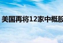 美国再将12家中概股公司列入“预摘牌名单”