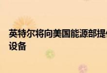 英特尔将向美国能源部提供量子计算试验台，加速研发量子设备