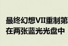 最终幻想VII重制第一部分将为100GB 并随附在两张蓝光光盘中