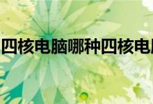 四核电脑哪种四核电脑配置好？建议组装电脑