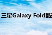 三星Galaxy Fold酷刑测试未达到公司的承诺
