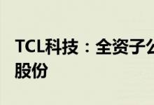 TCL科技：全资子公司增持中环半导体1.08%股份
