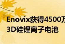 Enovix获得4500万美元用于生产和商业化其3D硅锂离子电池