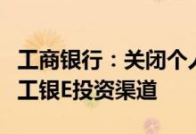 工商银行：关闭个人外汇买卖业务电话银行和工银E投资渠道