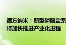 德方纳米：新型磷酸盐系正极材料、补锂剂均已成功开发，将加快推进产业化进程