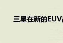 三星在新的EUV晶圆厂开始7nm生产