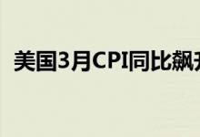 美国3月CPI同比飙升8.5%，创40年来新高