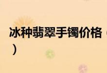 冰种翡翠手镯价格（冰种翡翠手镯图片及价格）
