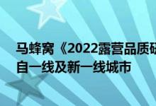 马蜂窝《2022露营品质研究报告》：74%的露营爱好者来自一线及新一线城市