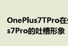 OnePlus7TPro在外观设计方面将是OnePlus7Pro的吐槽形象