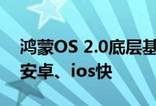 鸿蒙OS 2.0底层基座是分布式软件总线，比安卓、ios快