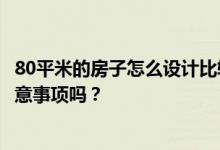 80平米的房子怎么设计比较好？80平米的装修设计有什么注意事项吗？
