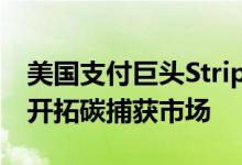 美国支付巨头Stripe联合谷歌母公司和Meta开拓碳捕获市场