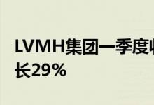 LVMH集团一季度收入达180亿欧元，同比增长29%