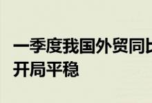 一季度我国外贸同比增长10.7%，外贸进出口开局平稳