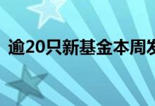 逾20只新基金本周发行，低风险产品占主流