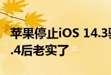 苹果停止iOS 14.3验证：iPhone升级iOS 14.4后老实了