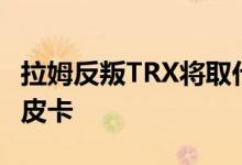 拉姆反叛TRX将取代福特猛禽作为一个真正的皮卡