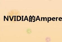 NVIDIA的Ampere GPU不会在三月份发布