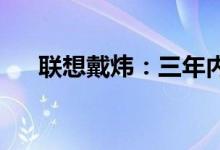 联想戴炜：三年内冲击IT服务市场第一