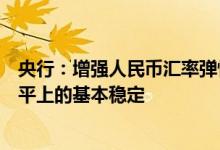 央行：增强人民币汇率弹性，保持人民币汇率在合理均衡水平上的基本稳定