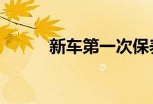 新车第一次保养的时间 维护项目