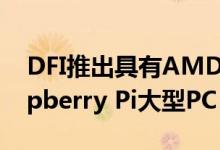 DFI推出具有AMD Ryzen嵌入式CPU的Raspberry Pi大型PC
