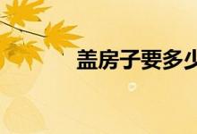 盖房子要多少钱？我要开始了