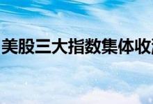 美股三大指数集体收涨，中概新能源车股走强