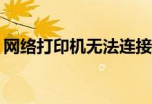 网络打印机无法连接的问题有什么解决方法？