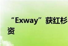 “Exway”获红杉中国种子基金4000万元融资
