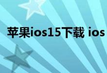苹果ios15下载 ios 15测试版下载安装教程