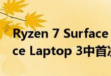 Ryzen 7 Surface Edition定制CPU在Surface Laptop 3中首次亮相