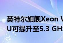 英特尔旗舰Xeon W-10885M 8核心移动CPU可提升至5.3 GHz