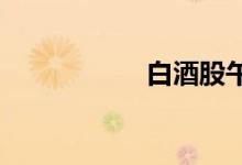 白酒股午后再度大涨