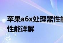 苹果a6x处理器性能怎么样？苹果a6x处理器性能详解