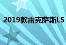 2019款雷克萨斯LS 500h评豪华一级混动车