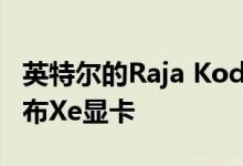 英特尔的Raja Koduri暗示将于2020年6月发布Xe显卡