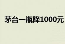茅台一瓶降1000元，经销商称“价格冰点”