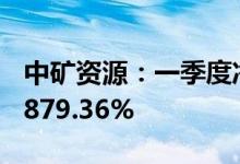 中矿资源：一季度净利润同比预增830.39%-879.36%