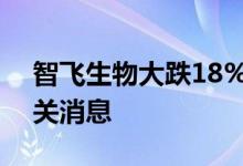智飞生物大跌18%，公司回应：已注意到相关消息